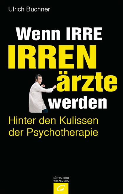 Uli Buchner - Wenn Irre Irrenärzte werden. Hinter den Kulissen der Psychotherapie